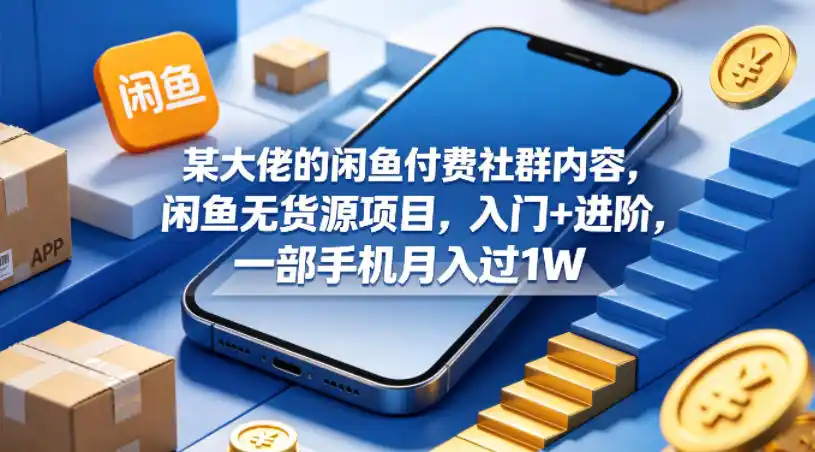 某大佬的闲鱼付费社群内容,闲鱼无货源项目,入门+进阶,一部手机月入过1W-汇课新知资源网