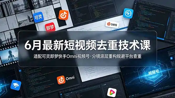6月最新短视频去重技术课，适配可灵即梦快手Omni视频号，分镜底层重构规避平台查重-汇课新知资源网