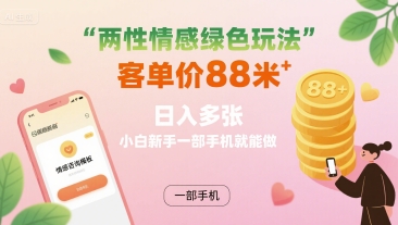两性情感绿色玩法，客单价88米 日入多张，小白新手一部手机就能做-汇课新知资源网