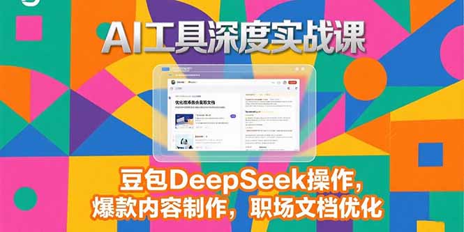 2025AI工具深度实战课，豆包DeepSeek操作，爆款内容制作，职场文档优化-汇课新知资源网