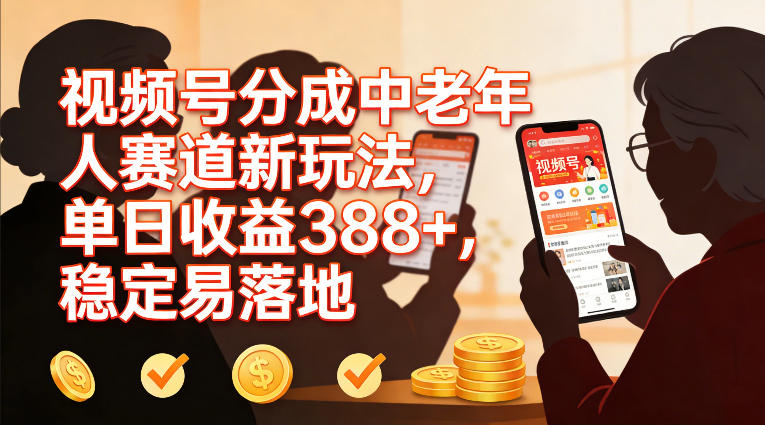 视频号分成中老年人赛道新玩法,单日收益388,稳定易落地-汇课新知资源网