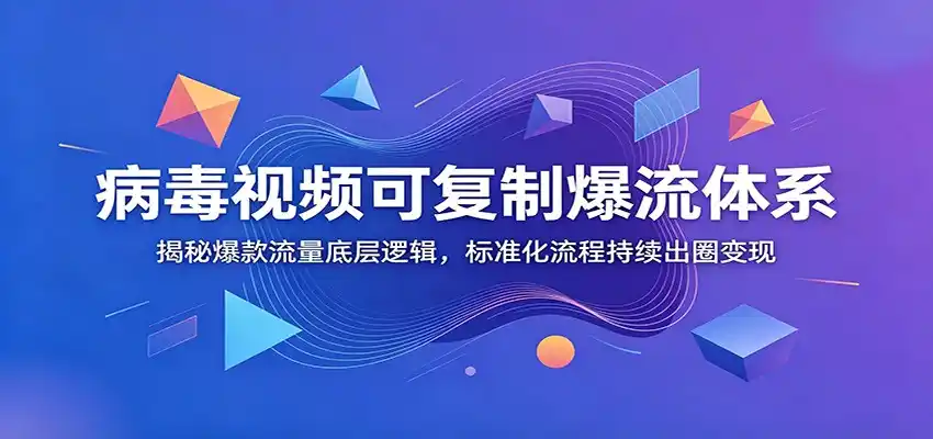 病毒视频可复制爆流体系：揭秘爆款流量底层逻辑，标准化流程持续出圈变现-汇课新知资源网