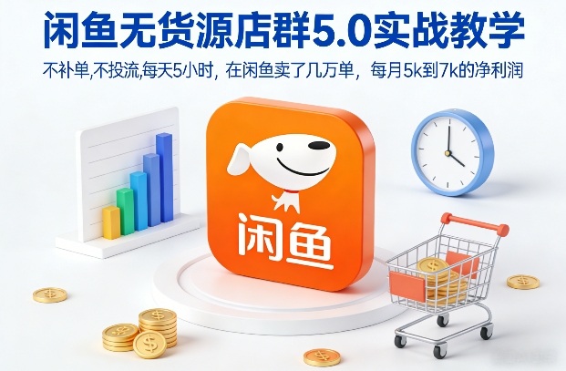 闲鱼无货源店群5.0实战教学，不补单，不投流，每天5小时，在闲鱼卖了几万单，每月5k到7k的净利润-汇课新知资源网