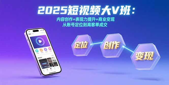 2025短视频大V班：内容创作+表现力提升+商业变现 从账号定位到高客单成交-汇课新知资源网