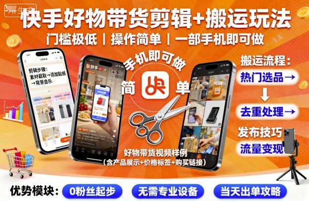 快手好物带货剪辑+搬运玩法,门槛极低,操作简单,一部手机即可玩做-汇课新知资源网