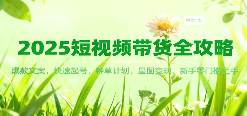 2025短视频带货全攻略：爆款文案，快速起号，种草计划，星图变现，新手零门槛上手-汇课新知资源网