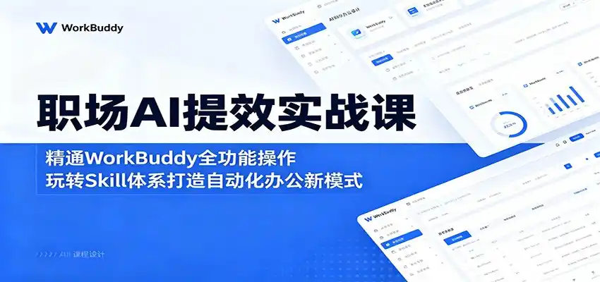 职场AI提效实战课:精通WorkBuddy全功能操作,玩转Skill体系打造自动化办公新模式-汇课新知资源网