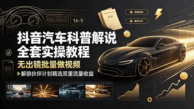 抖音汽车科普解说全套实操教程,无出镜批量做视频,解锁伙伴计划精选双重流量收益-汇课新知资源网