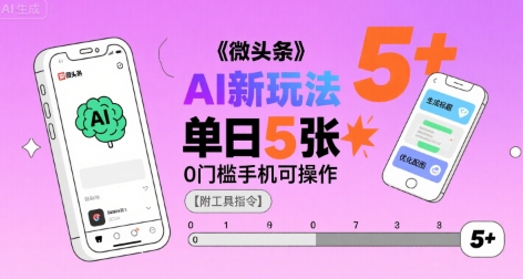 微头条AI新玩法，小白单日5张+，0门槛手机可操作【附工具指令】-汇课新知资源网