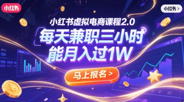 小红书虚拟电商课程2.0，每天兼职三小时，能月入过1W-汇课新知资源网