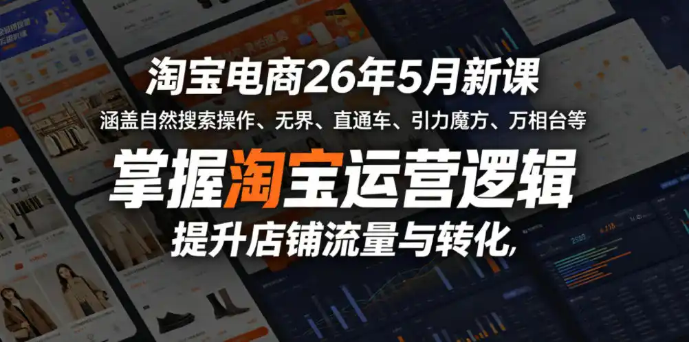 淘宝电商26年5月新课,涵盖自然搜索操作、无界、直通车、引力魔方、万相台等,掌握淘宝运营逻辑,提升店铺流量与转化-汇课新知资源网