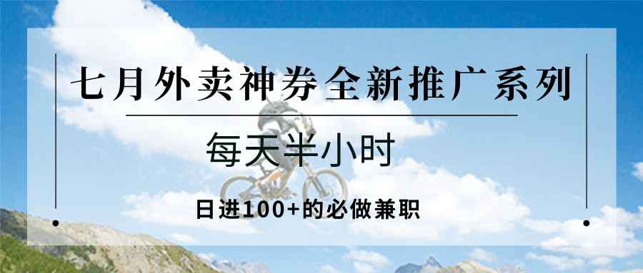 七月外卖神券全新推广系列；每天半小时，日进100+的必做兼职-汇课新知资源网