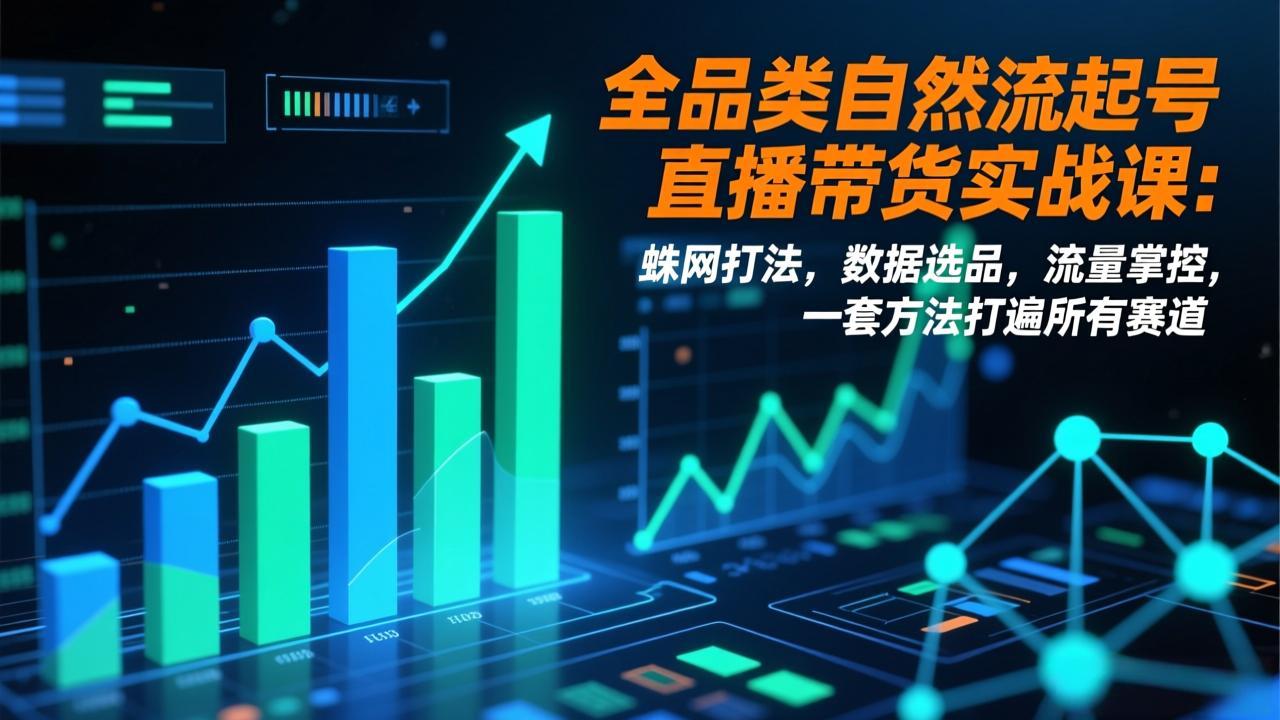 全品类自然流起号直播带货实战课:蛛网打法,数据选品,流量掌控,一套方法打遍所有赛道-汇课新知资源网