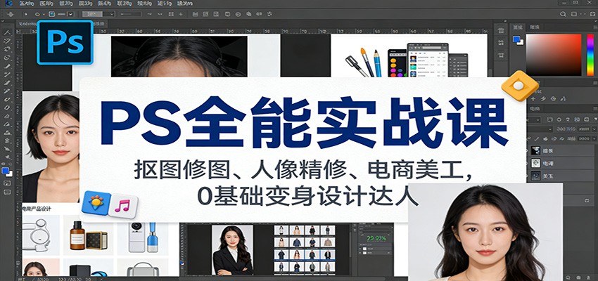 PS全能实战课:抠图修图、人像精修、电商美工,0基础变身设计达人-汇课新知资源网