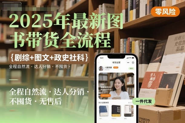 2025年最新图书带货全流程,剧综+图文+政史社科,全程自然流,达人分销,不囤货,无售后-汇课新知资源网