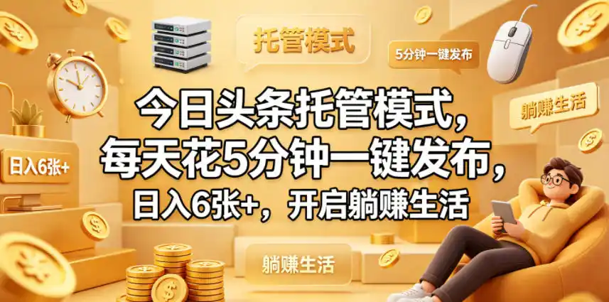 今日头条托管模式,每天花5分钟一键发布,日入6张+,开启躺賺生活【揭秘】-汇课新知资源网