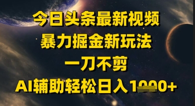 今日头条最新美女视频暴力掘金新玩法，一刀不剪，AI辅助轻松日入1k+-汇课新知资源网