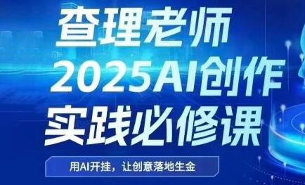 查理老师·2025AI创作实践必修课-汇课新知资源网