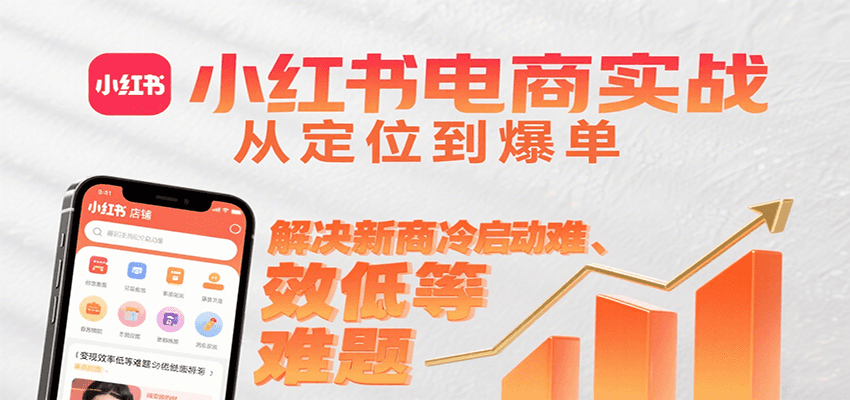 小红书电商实战，从定位到爆单解决新商冷启动难、变现效率低等难题-汇课新知资源网
