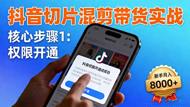抖音切片混剪带货实战:权限开通、商品挂车、混剪手法,新手月入8000+-汇课新知资源网