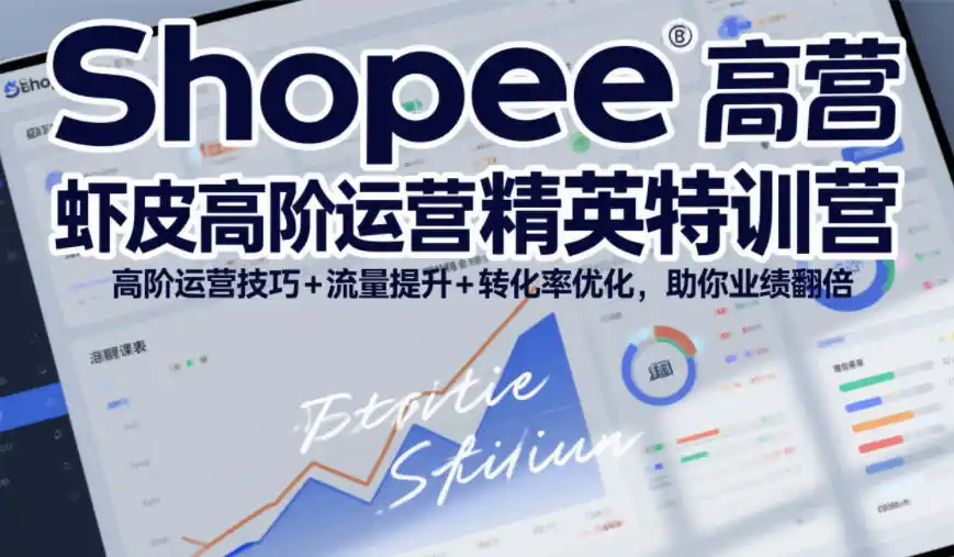 Shopee虾皮高阶运营精英特训营,高阶运营技巧+流量提升+转化率优化,助你业绩翻倍(更新26年5月)-汇课新知资源网