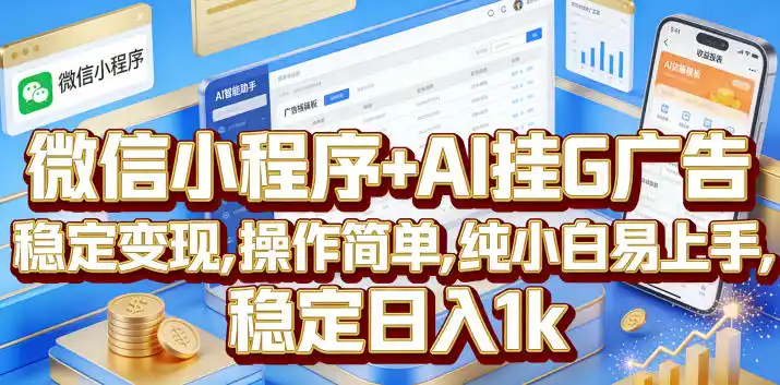 微信小程序+AI挂G广告，稳定变现，操作简单，纯小白易上手，稳定日入1k【揭秘】-汇课新知资源网