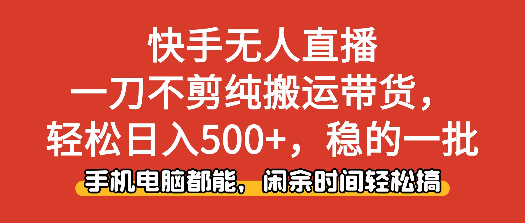 快手无人直播,一刀不剪纯搬运带货轻松日入500+,稳的一批,手机电脑都…-汇课新知资源网