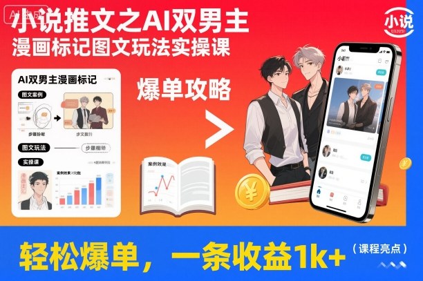 小说推文之AI双男主漫画标记图文玩法实操课，轻松爆单，一条收益1k+-汇课新知资源网