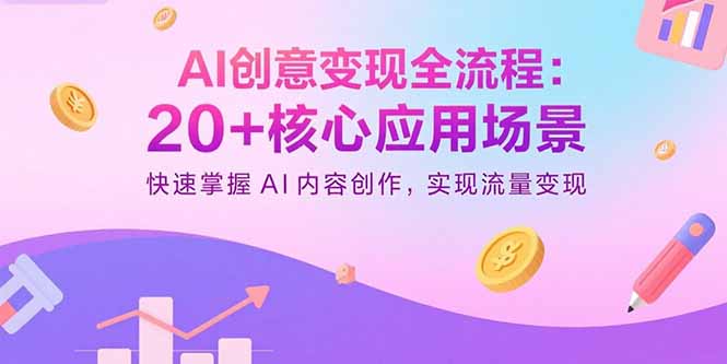 AI创意变现全流程:20+核心应用场景,快速掌握AI内容创作,实现流量变现-汇课新知资源网