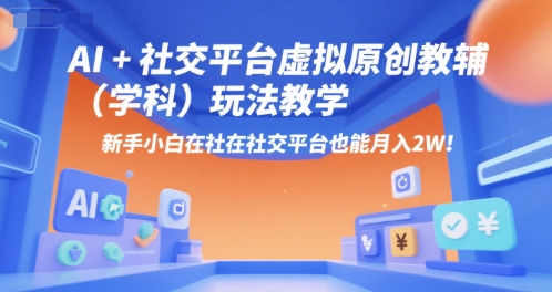 AI+小红书虚拟原创教辅(学科)玩法教学，新手小白在小红书也能月入2W-汇课新知资源网
