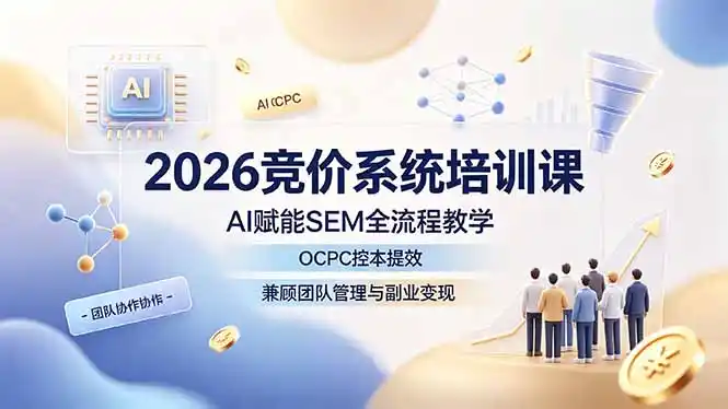 2026竞价系统培训课,AI赋能SEM全流程教学,OCPC控本提效,兼顾团队管理与副业变现-汇课新知资源网