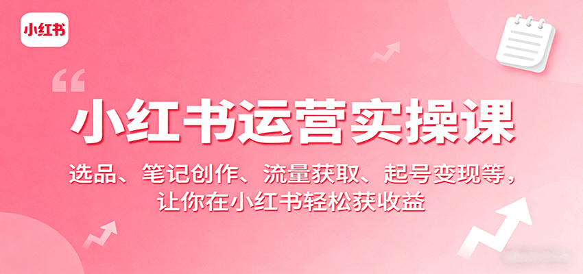 小红书运营实操课:选品、笔记创作、流量获取、起号变现等,让你在小红书轻松获收益-汇课新知资源网