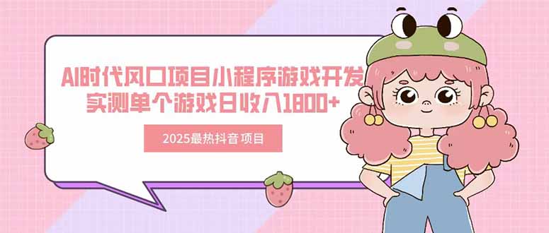2025最热抖音项目 Ai时代风口项目小程序游戏开发 实测单个游戏日收入1800+-汇课新知资源网