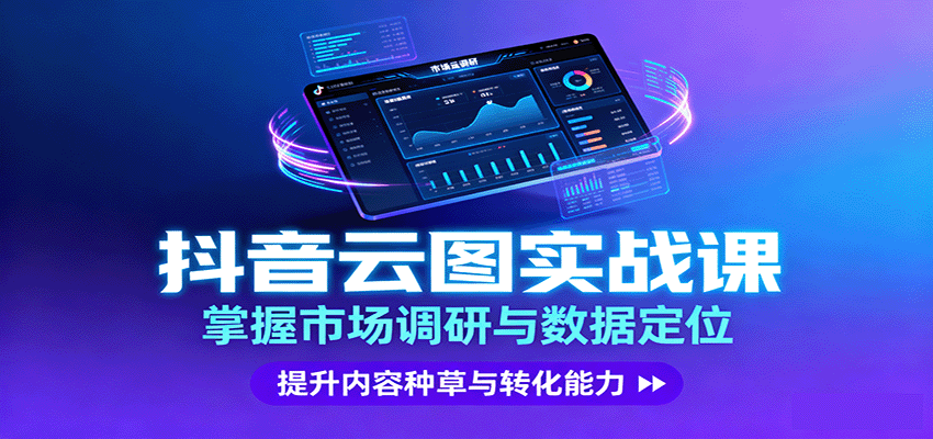 抖音云图实战,掌握市场调研与数据定位,提升内容种草与转化能力-汇课新知资源网