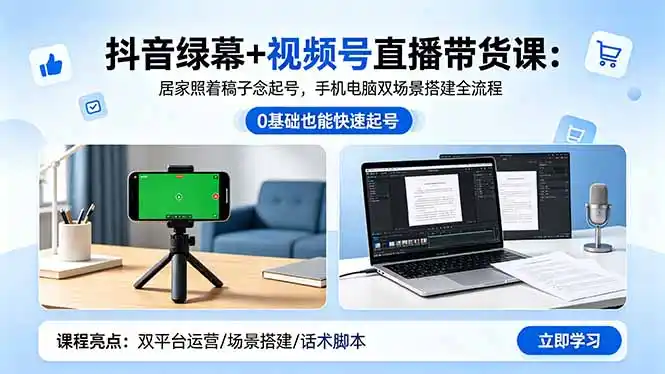 抖音绿幕+视频号直播带货课：居家照着稿子念起号，手机电脑双场景搭建全流程-汇课新知资源网