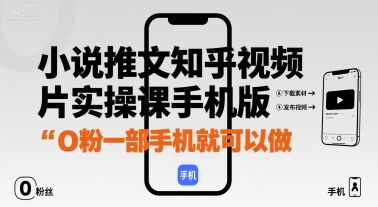小说推文知乎视频图片实操课手机版，0粉一部手机就可以做-汇课新知资源网