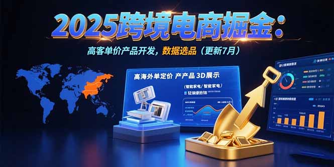 2025跨境电商掘金：蓝海市场定位，高客单价产品开发，数据选品(更新7月-汇课新知资源网
