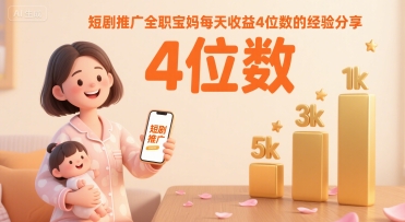 短剧推广全职宝妈每天收益4位数的经验分享-汇课新知资源网