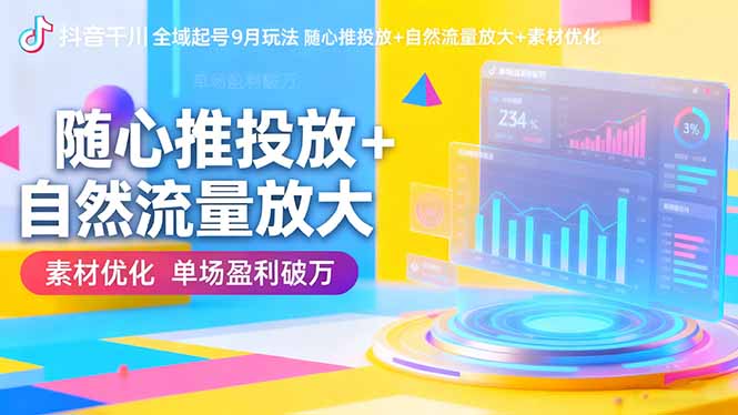 抖音千川全域起号9月玩法 随心推投放+自然流量放大+素材优化 单场盈利破万-汇课新知资源网