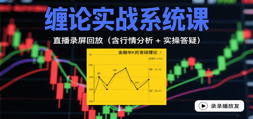 缠论实战系统课：直播录屏回放(含行情分析 + 实操答疑(更新9月)-汇课新知资源网