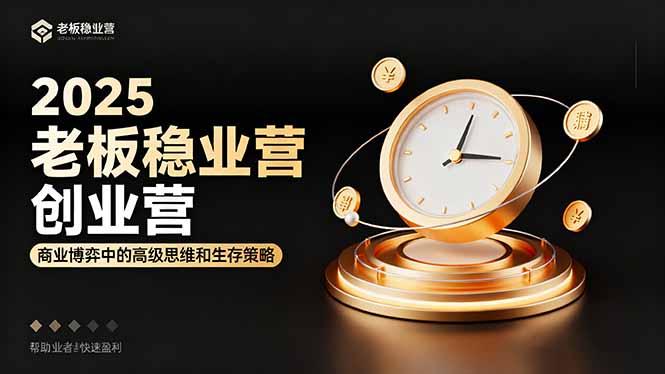 2025老板稳赚创业营:商业博弈中高级思维和生存策略,帮助创业者快速盈利-汇课新知资源网