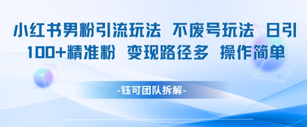 小红书男粉引流玩法不废号玩法日引100男粉变现路径多操作简单-汇课新知资源网