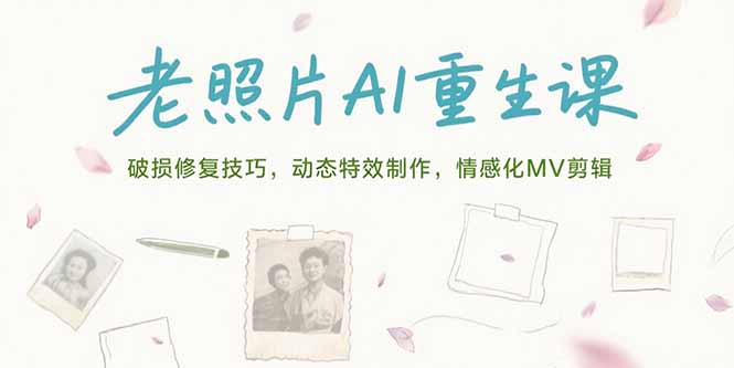 老照片AI重生课，破损修复技巧，动态特效制作，情感化MV剪辑-汇课新知资源网