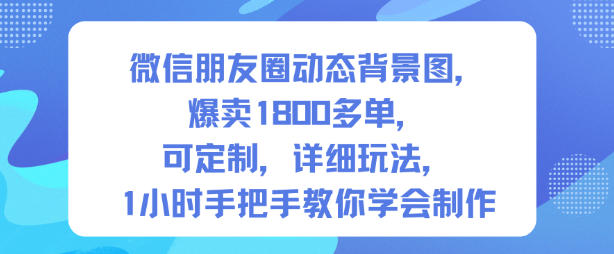 微信朋友圈动态背景图，爆卖1800多单，可定制，详细的玩法，1小时手把手教你学会制作【第一期】-汇课新知资源网