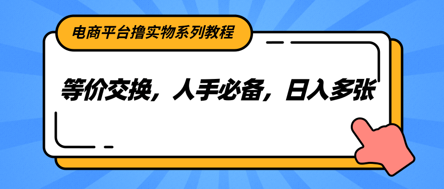 电商平台撸实物系列教程，等价交换，人手必备，日入多张-汇课新知资源网