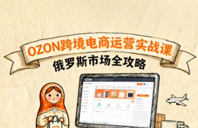 大师兄·俄罗斯跨境OZON快速上手-汇课新知资源网