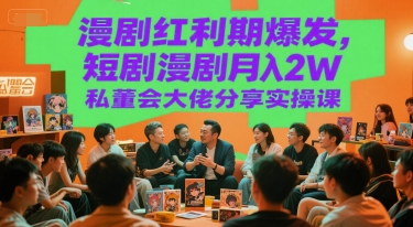 漫剧红利期爆发，短剧漫剧月入2W私董会大佬分享实操课-汇课新知资源网