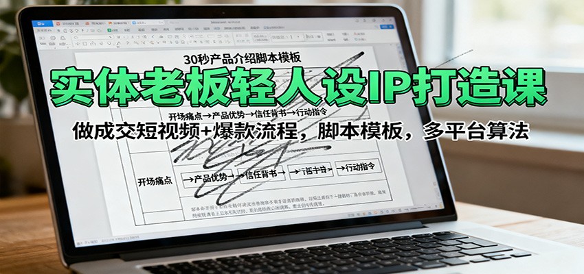 实体老板轻人设IP打造课：做成交短视频+爆款流程，脚本模板，多平台算法-汇课新知资源网