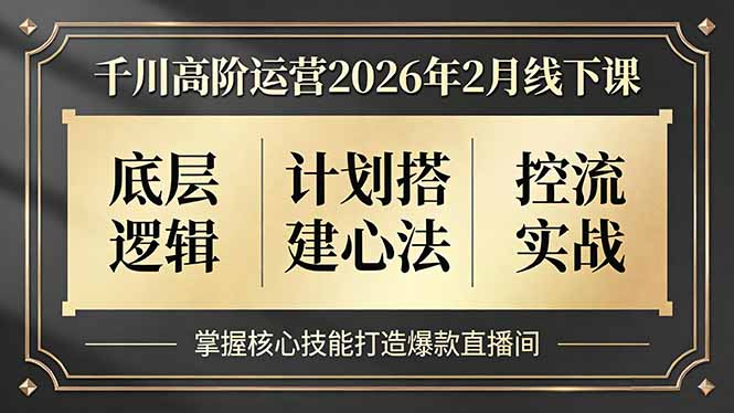 千川高阶运营2026年2月线下课,底层逻辑、计划搭建心法、控流实战,掌握核心技能打造爆款直播间-汇课新知资源网