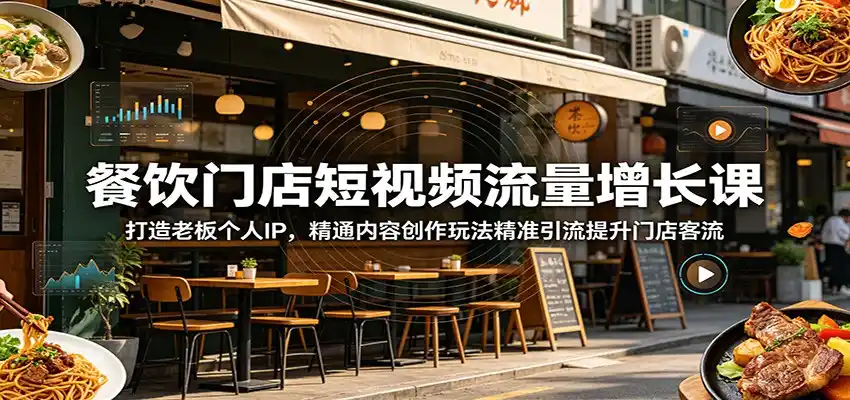 餐饮门店短视频流量增长课:打造老板个人IP,精通内容创作玩法精准引流提升门店客流-汇课新知资源网